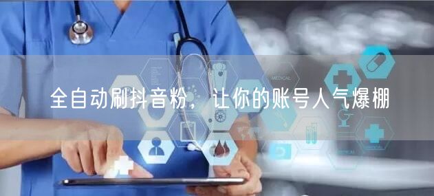 全自动刷抖音粉，让你的账号人气爆棚