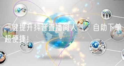 一键提升抖音直播间人气，自助下单超便捷！