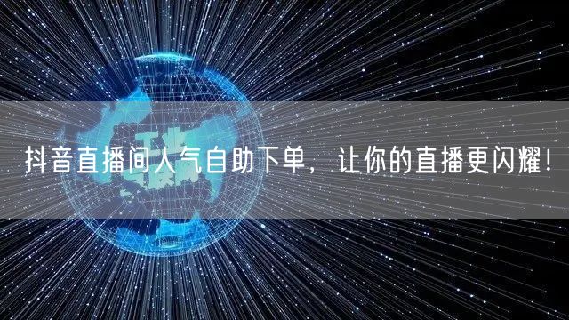 抖音直播间人气自助下单，让你的直播更闪耀！