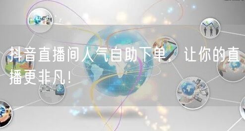 抖音直播间人气自助下单，让你的直播更非凡！