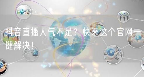 抖音直播人气不足？快来这个官网一键解决！