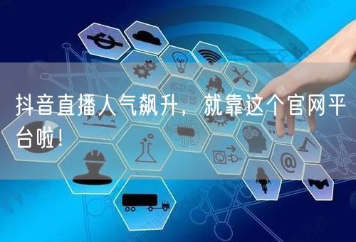 抖音直播人气飙升，就靠这个官网平台啦！