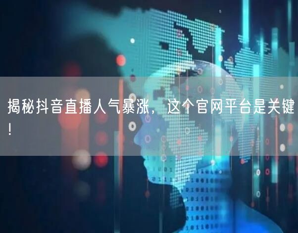 揭秘抖音直播人气暴涨，这个官网平台是关键！