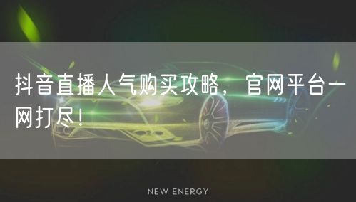 抖音直播人气购买攻略，官网平台一网打尽！