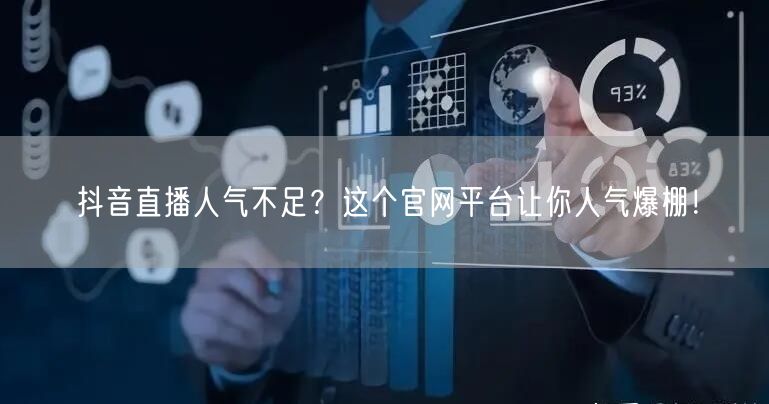 抖音直播人气不足？这个官网平台让你人气爆棚！