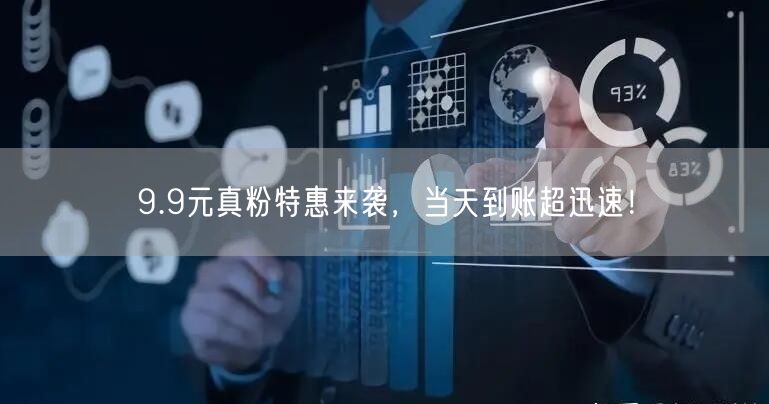 9.9元真粉特惠来袭，当天到账超迅速！