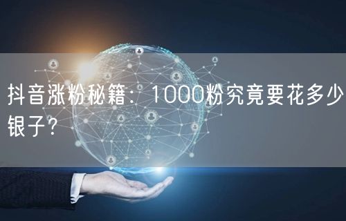 抖音涨粉秘籍：1000粉究竟要花多少银子？