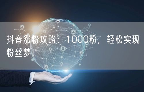 抖音涨粉攻略：1000粉，轻松实现粉丝梦！