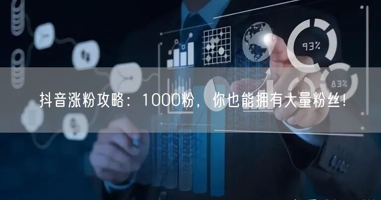 抖音涨粉攻略：1000粉，你也能拥有大量粉丝！