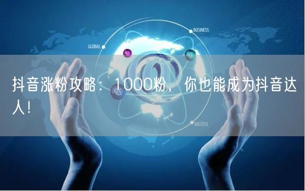抖音涨粉攻略：1000粉，你也能成为抖音达人！