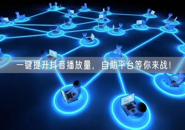 一键提升抖音播放量，自助平台等你来战！