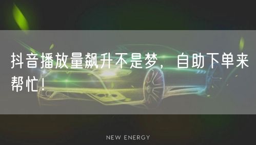 抖音播放量飙升不是梦，自助下单来帮忙！