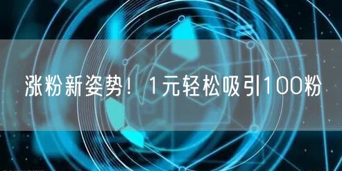 涨粉新姿势！1元轻松吸引100粉
