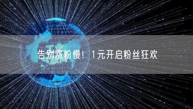 告别涨粉慢！1元开启粉丝狂欢