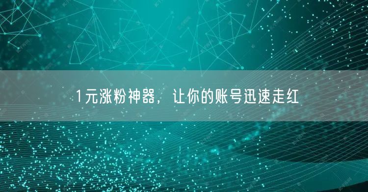1元涨粉神器，让你的账号迅速走红