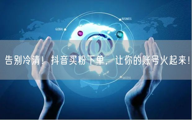 告别冷清！抖音买粉下单，让你的账号火起来！