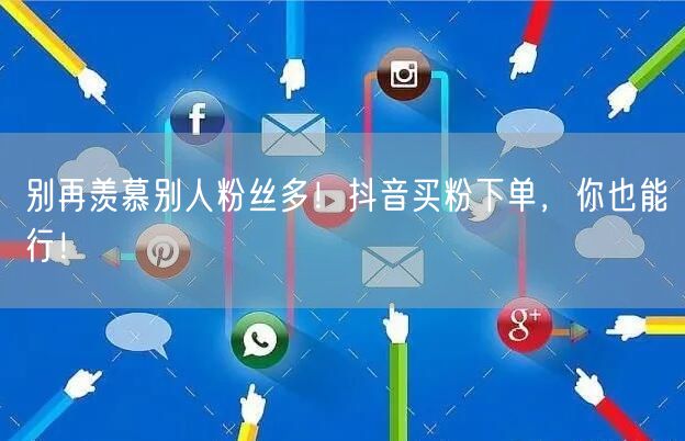 别再羡慕别人粉丝多！抖音买粉下单，你也能行！