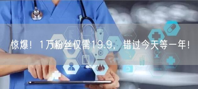 惊爆！1万粉丝仅需19.9，错过今天等一年！