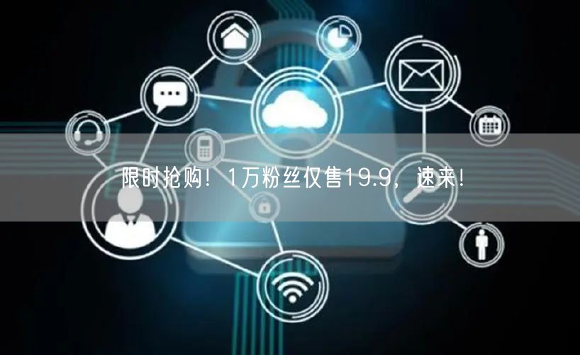 限时抢购！1万粉丝仅售19.9，速来！