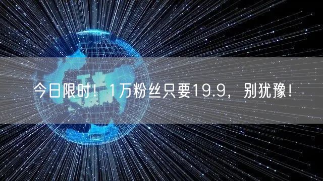 今日限时！1万粉丝只要19.9，别犹豫！