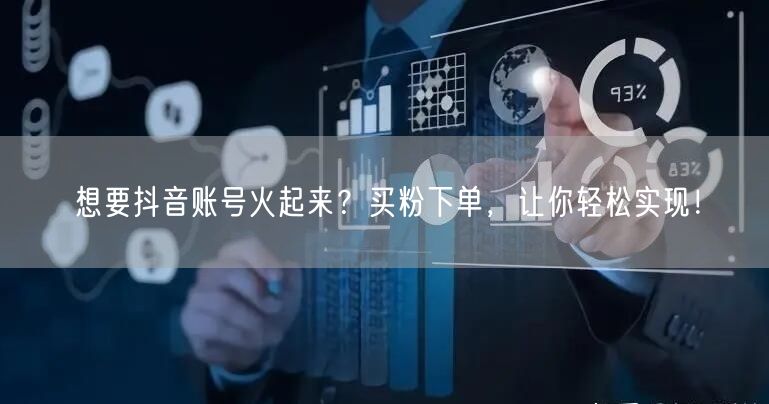 想要抖音账号火起来？买粉下单，让你轻松实现！