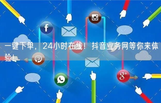 一键下单，24小时在线！抖音业务网等你来体验！