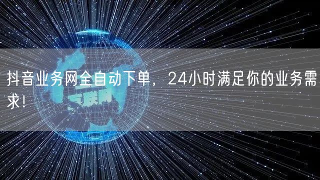 抖音业务网全自动下单，24小时满足你的业务需求！