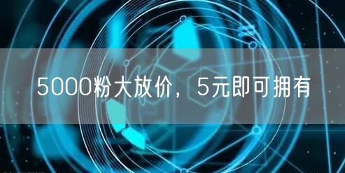 5000粉大放价，5元即可拥有