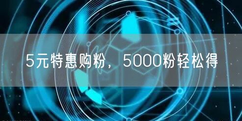 5元特惠购粉，5000粉轻松得
