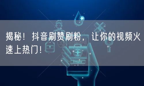 揭秘！抖音刷赞刷粉，让你的视频火速上热门！