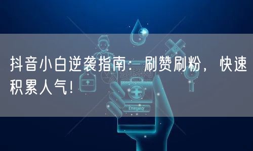 抖音小白逆袭指南：刷赞刷粉，快速积累人气！