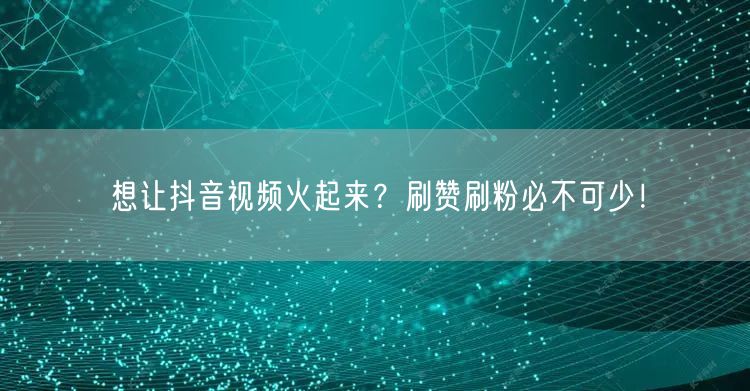 想让抖音视频火起来？刷赞刷粉必不可少！