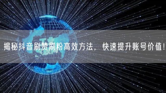 揭秘抖音刷赞刷粉高效方法，快速提升账号价值！