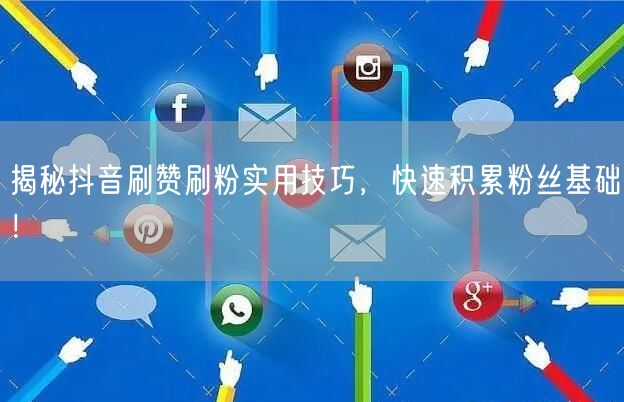 揭秘抖音刷赞刷粉实用技巧，快速积累粉丝基础！