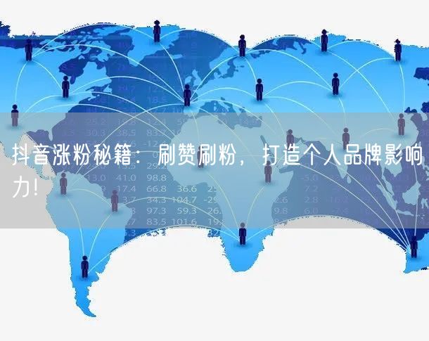 抖音涨粉秘籍：刷赞刷粉，打造个人品牌影响力！