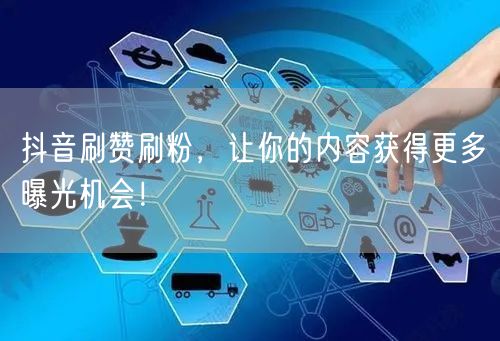抖音刷赞刷粉，让你的内容获得更多曝光机会！