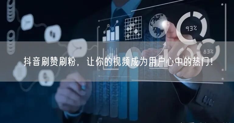 抖音刷赞刷粉，让你的视频成为用户心中的热门！