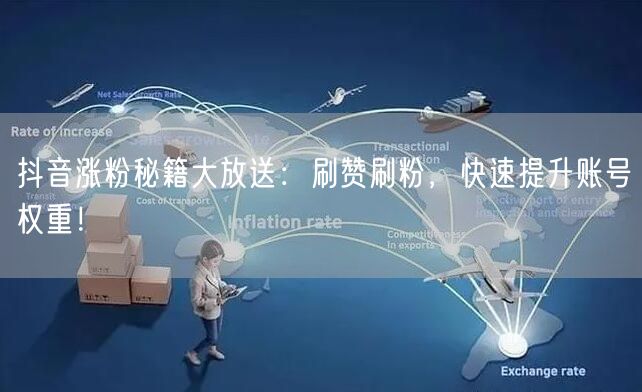 抖音涨粉秘籍大放送：刷赞刷粉，快速提升账号权重！