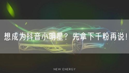 想成为抖音小明星？先拿下千粉再说！