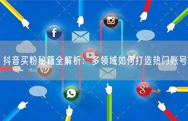 抖音买粉秘籍全解析：多领域如何打造热门账号