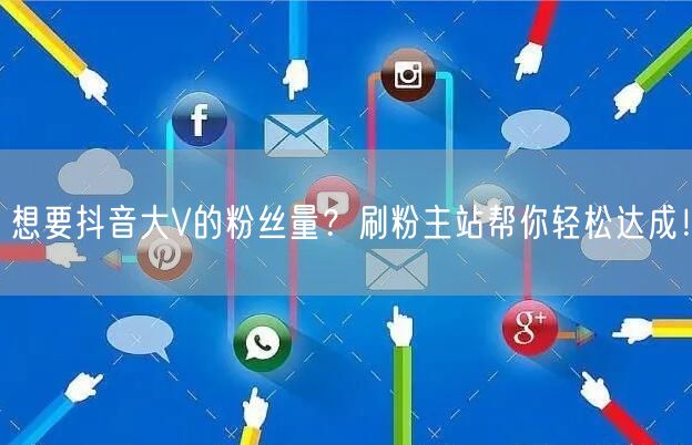 想要抖音大V的粉丝量？刷粉主站帮你轻松达成！