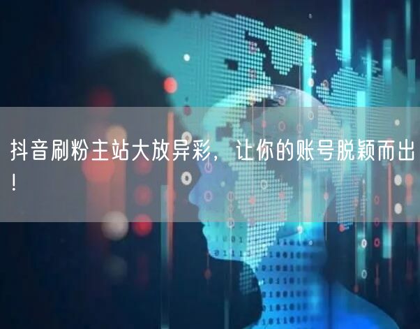 抖音刷粉主站大放异彩，让你的账号脱颖而出！