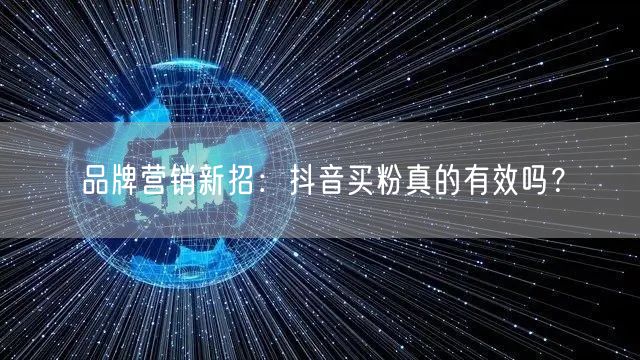 品牌营销新招：抖音买粉真的有效吗？