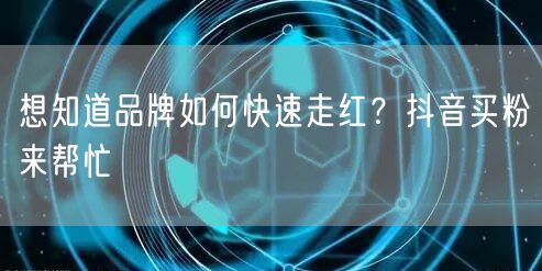 想知道品牌如何快速走红？抖音买粉来帮忙