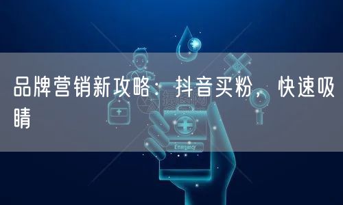 品牌营销新攻略：抖音买粉，快速吸睛