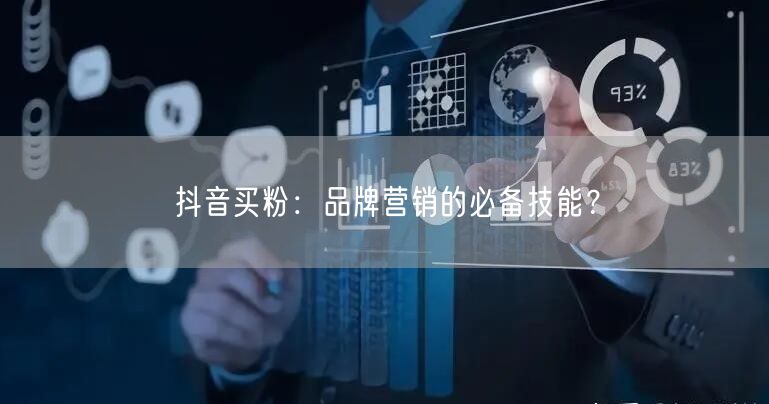 抖音买粉：品牌营销的必备技能？