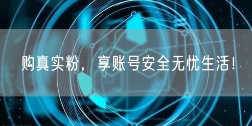 购真实粉，享账号安全无忧生活！