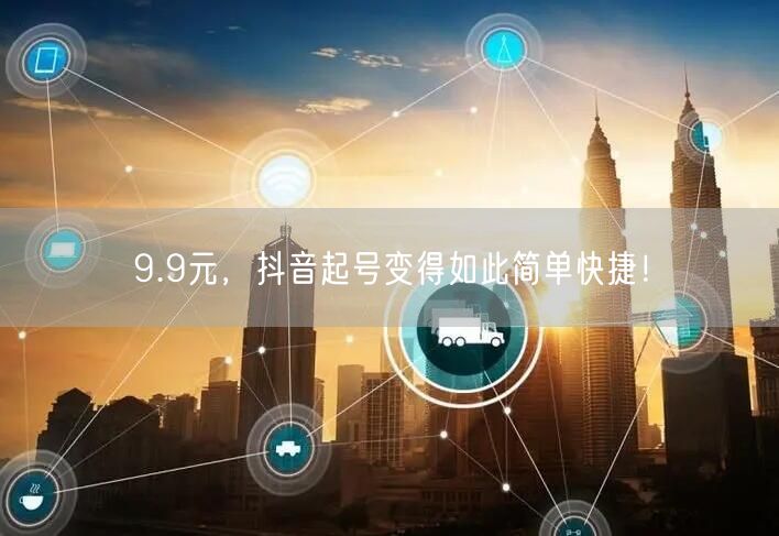 9.9元，抖音起号变得如此简单快捷！