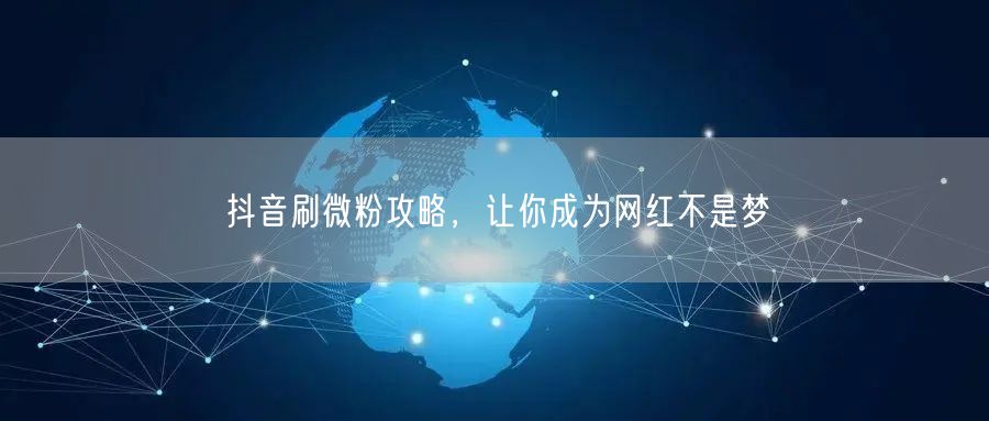 抖音刷微粉攻略，让你成为网红不是梦