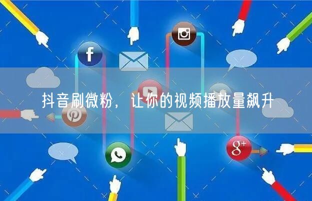 抖音刷微粉，让你的视频播放量飙升
